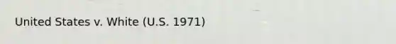 United States v. White (U.S. 1971)