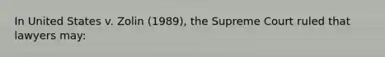 In United States v. Zolin (1989), the Supreme Court ruled that lawyers may: