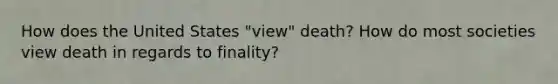 How does the United States "view" death? How do most societies view death in regards to finality?