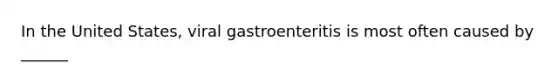 In the United States, viral gastroenteritis is most often caused by ______