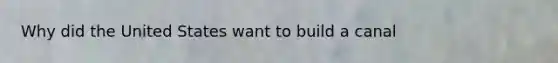 Why did the United States want to build a canal