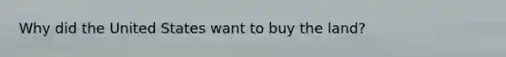 Why did the United States want to buy the land?