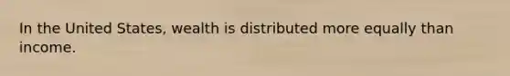 In the United States, wealth is distributed more equally than income.