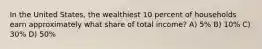 In the United States, the wealthiest 10 percent of households earn approximately what share of total income? A) 5% B) 10% C) 30% D) 50%