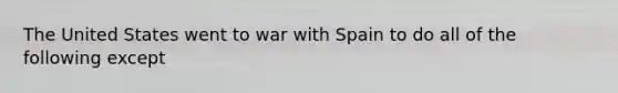 The United States went to war with Spain to do all of the following except