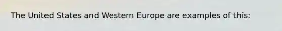 The United States and Western Europe are examples of this: