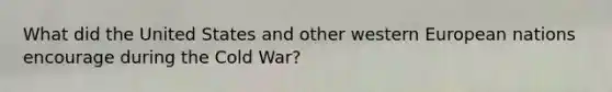 What did the United States and other western European nations encourage during the Cold War?