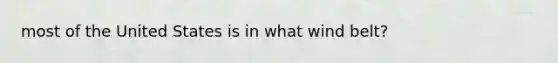 most of the United States is in what wind belt?