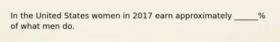 In the United States women in 2017 earn approximately ______% of what men do.