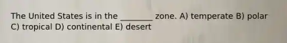 The United States is in the ________ zone. A) temperate B) polar C) tropical D) continental E) desert