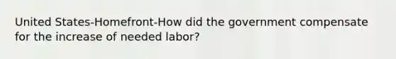 United States-Homefront-How did the government compensate for the increase of needed labor?