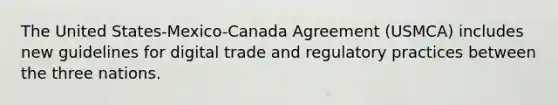 The United States-Mexico-Canada Agreement (USMCA) includes new guidelines for digital trade and regulatory practices between the three nations.