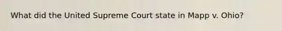 What did the United Supreme Court state in Mapp v. Ohio?