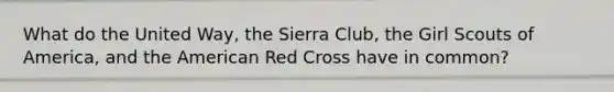 What do the United Way, the Sierra Club, the Girl Scouts of America, and the American Red Cross have in common?