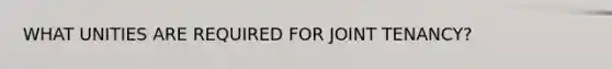 WHAT UNITIES ARE REQUIRED FOR JOINT TENANCY?