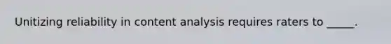 Unitizing reliability in content analysis requires raters to _____.