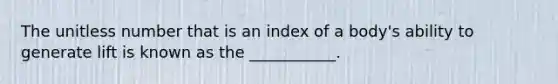 The unitless number that is an index of a body's ability to generate lift is known as the ___________.