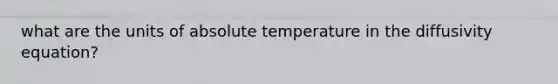 what are the units of absolute temperature in the diffusivity equation?