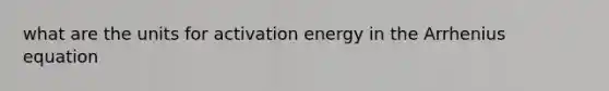 what are the units for activation energy in the Arrhenius equation