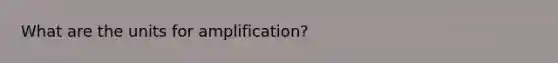 What are the units for amplification?