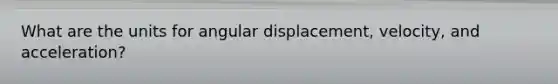 What are the units for angular displacement, velocity, and acceleration?