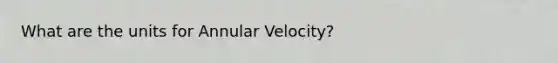 What are the units for Annular Velocity?