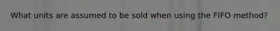 What units are assumed to be sold when using the FIFO method?