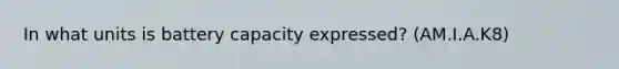 In what units is battery capacity expressed? (AM.I.A.K8)