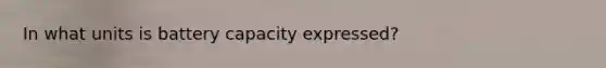 In what units is battery capacity expressed?