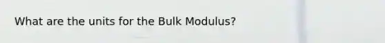 What are the units for the Bulk Modulus?