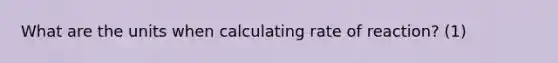 What are the units when calculating rate of reaction? (1)