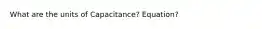 What are the units of Capacitance? Equation?