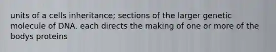 units of a cells inheritance; sections of the larger genetic molecule of DNA. each directs the making of one or more of the bodys proteins