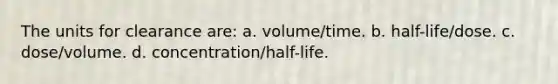 The units for clearance are: a. volume/time. b. half-life/dose. c. dose/volume. d. concentration/half-life.