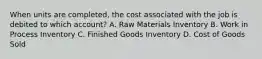 When units are completed, the cost associated with the job is debited to which account? A. Raw Materials Inventory B. Work in Process Inventory C. Finished Goods Inventory D. Cost of Goods Sold