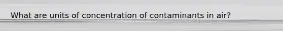 What are units of concentration of contaminants in air?