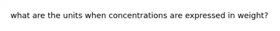 what are the units when concentrations are expressed in weight?