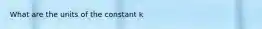 What are the units of the constant k