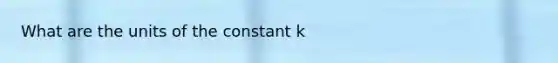 What are the units of the constant k