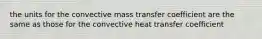 the units for the convective mass transfer coefficient are the same as those for the convective heat transfer coefficient