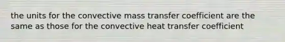 the units for the convective mass transfer coefficient are the same as those for the convective heat transfer coefficient