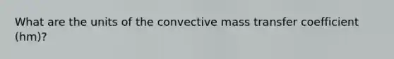 What are the units of the convective mass transfer coefficient (hm)?