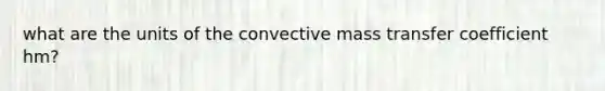 what are the units of the convective mass transfer coefficient hm?