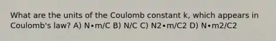 What are the units of the Coulomb constant k, which appears in Coulomb's law? A) N∙m/C B) N/C C) N2∙m/C2 D) N∙m2/C2