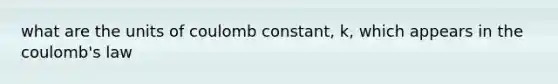 what are the units of coulomb constant, k, which appears in the coulomb's law