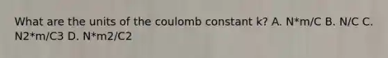 What are the units of the coulomb constant k? A. N*m/C B. N/C C. N2*m/C3 D. N*m2/C2