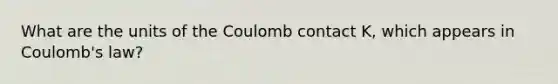 What are the units of the Coulomb contact K, which appears in Coulomb's law?