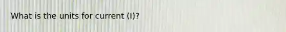 What is the units for current (I)?