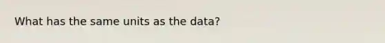 What has the same units as the data?