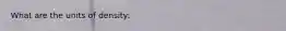 What are the units of density: